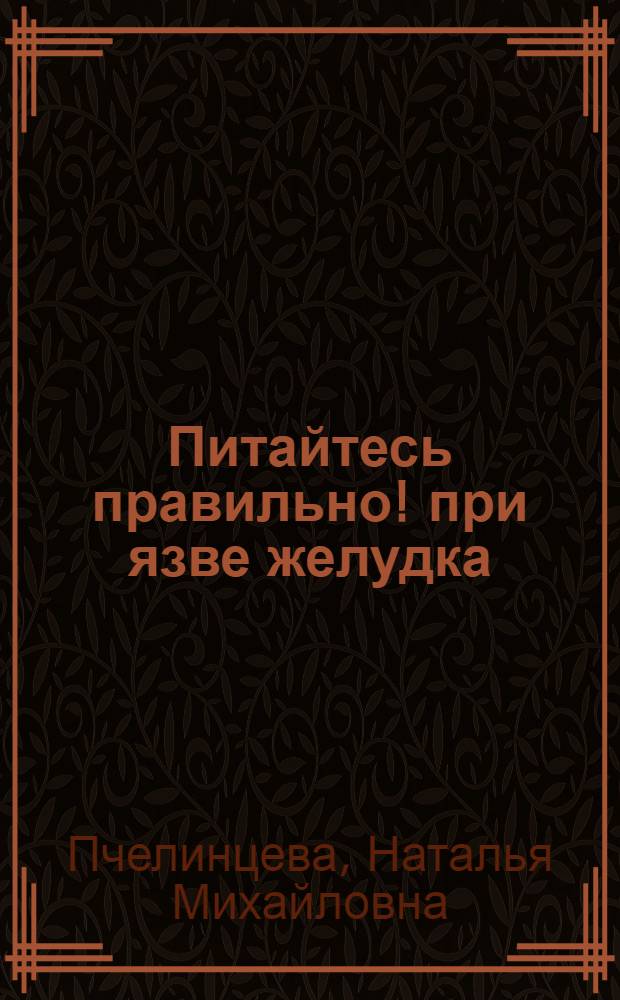 Питайтесь правильно! при язве желудка : правила питания для язвенника, рецепты вкусных блюд, профилактика язвенной болезни