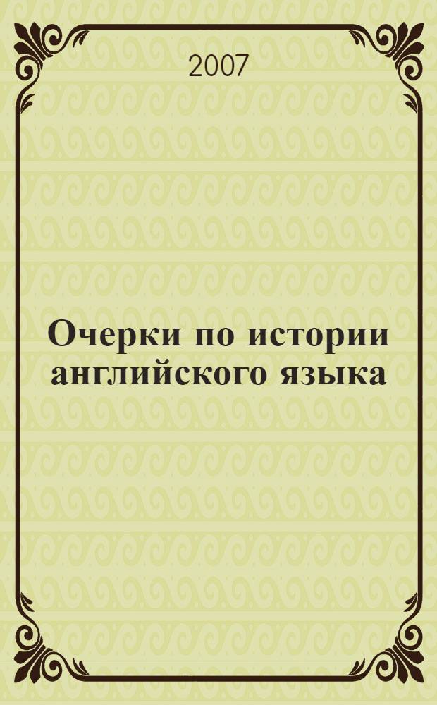 Очерки по истории английского языка : учебное пособие для студентов высших учебных заведений по специальности 033200 (050303) - иностранный язык