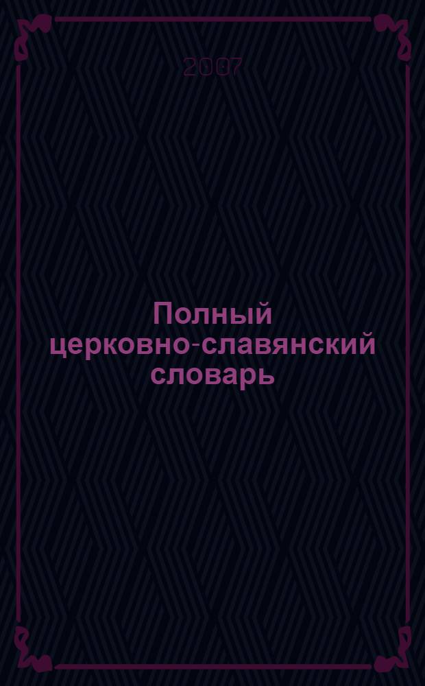 Полный церковно-славянский словарь (со внесением в него важнейших древне-русских слов и выражений) : пособие для преподавателей русского и церковно-славянского языка в низших и средних учебных заведениях : для занимающихся изучением русских древностей, филологическими разысканиями в области истории и этимологии родного языка и т.п. работами : для пастырей церкви, как совершителей богослужения, законоучителей, проповедников и миссионеров : для всех, желающих стать в сознательно-разумные отношения как к языку матери-церкви, так и к родному слову в его современном состоянии и исторических судьбах : всех слов объяснено около 30000