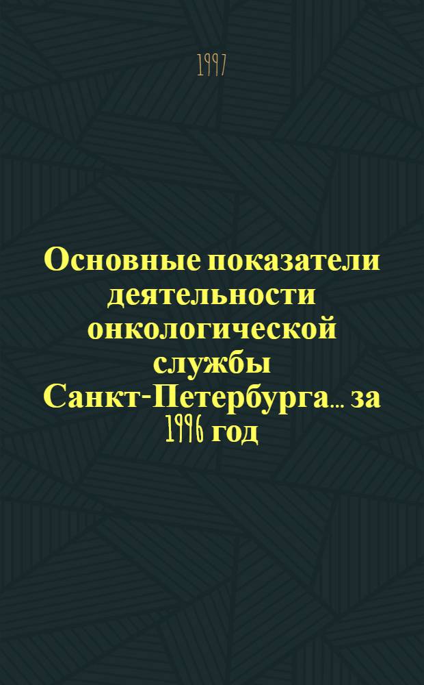 Основные показатели деятельности онкологической службы Санкт-Петербурга... ... за 1996 год