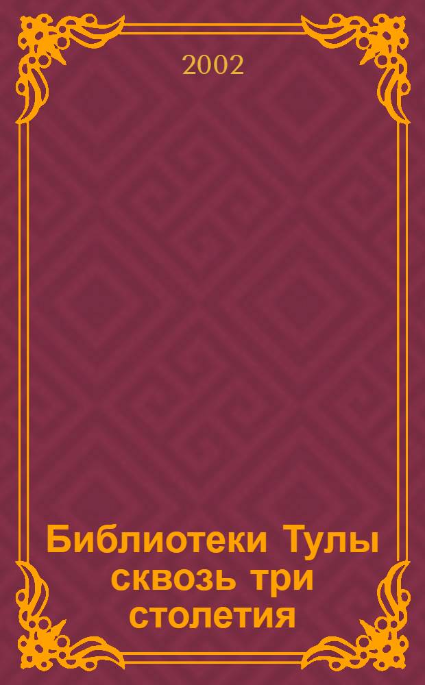 Библиотеки Тулы сквозь три столетия : электронный историко-краеведческий архив
