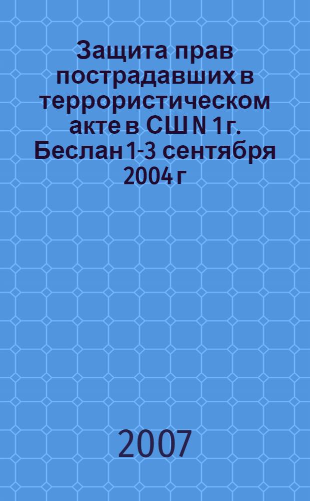 Защита прав пострадавших в террористическом акте в СШ N 1 г. Беслан 1-3 сентября 2004 г. : нормативно-правовой сборник