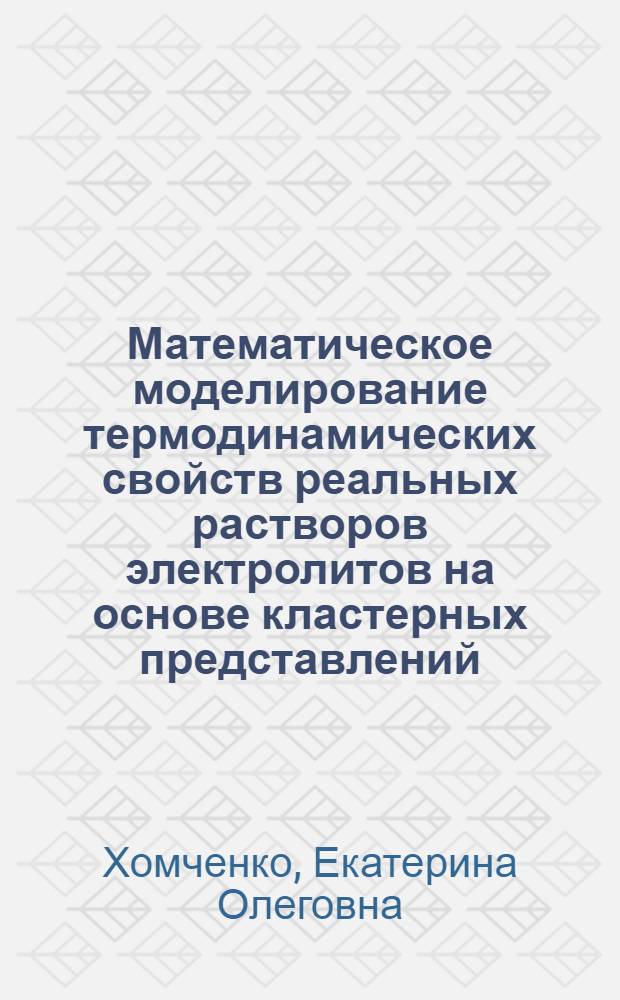 Математическое моделирование термодинамических свойств реальных растворов электролитов на основе кластерных представлений : автореферат диссертации на соискание ученой степени к.ф.-м.н. : специальность 05.13.18