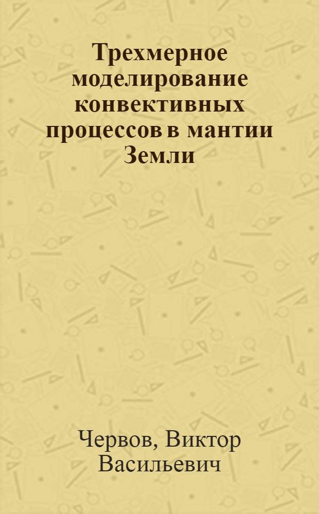 Трехмерное моделирование конвективных процессов в мантии Земли : автореферат диссертации на соискание ученой степени к.ф.-м.н. : специальность 05.13.18