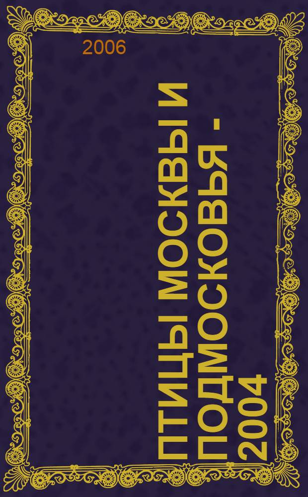 Птицы Москвы и Подмосковья - 2004 : обзор состояния фауны птиц