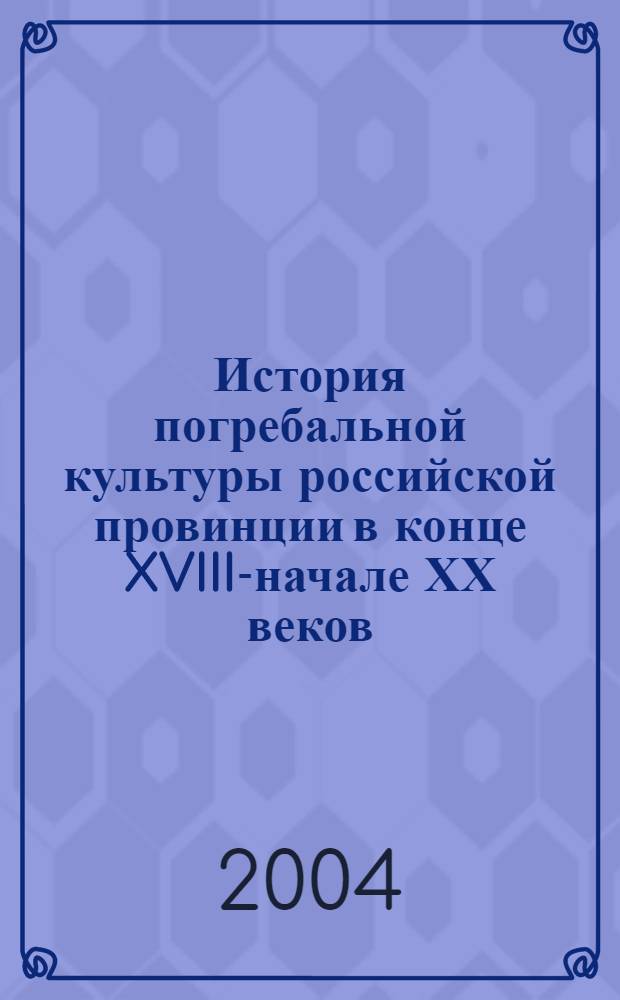 История погребальной культуры российской провинции в конце XVIII-начале ХХ веков (на примере Курской губернии) : автореферат диссертации на соискание ученой степени к.ист.н. : специальность 07.00.02