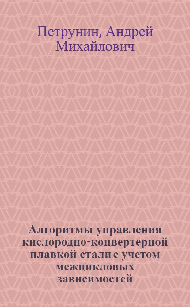 Алгоритмы управления кислородно-конвертерной плавкой стали с учетом межцикловых зависимостей : автореферат диссертации на соискание ученой степени к.т.н. : специальность 05.13.06