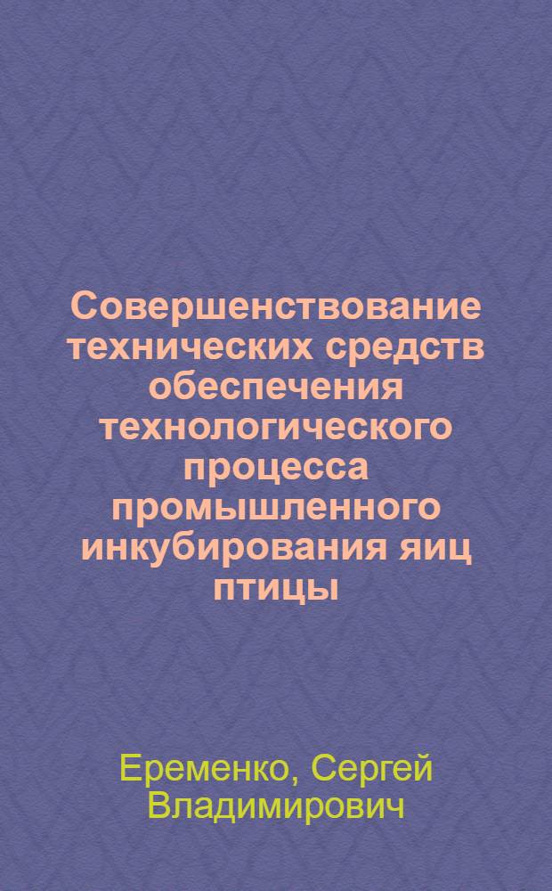 Совершенствование технических средств обеспечения технологического процесса промышленного инкубирования яиц птицы : автореферат диссертации на соискание ученой степени к.т.н. : специальность 05.20.02
