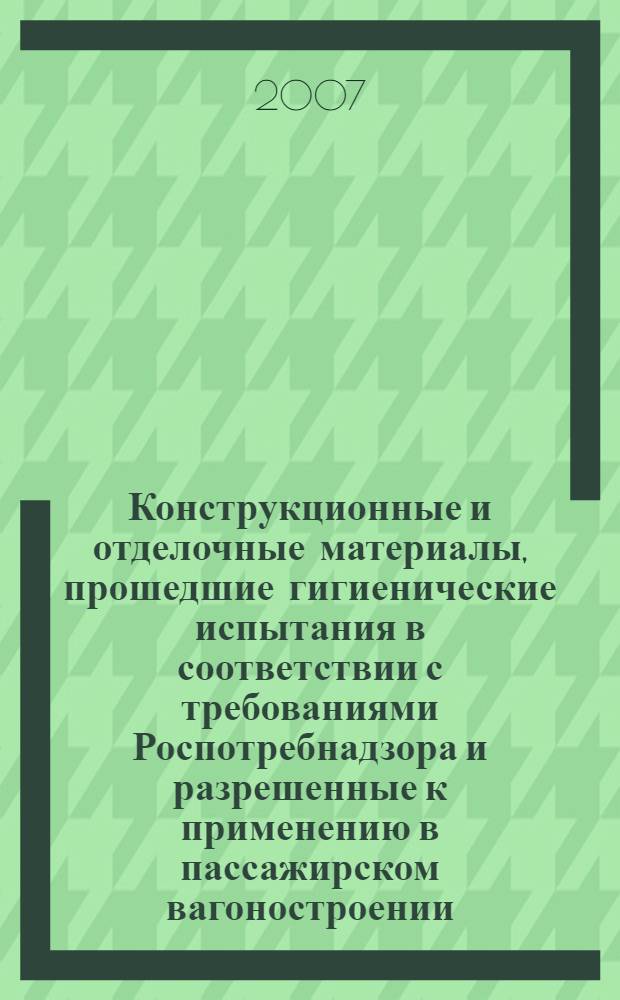 Конструкционные и отделочные материалы, прошедшие гигиенические испытания в соответствии с требованиями Роспотребнадзора и разрешенные к применению в пассажирском вагоностроении. руководство. Вып. 1