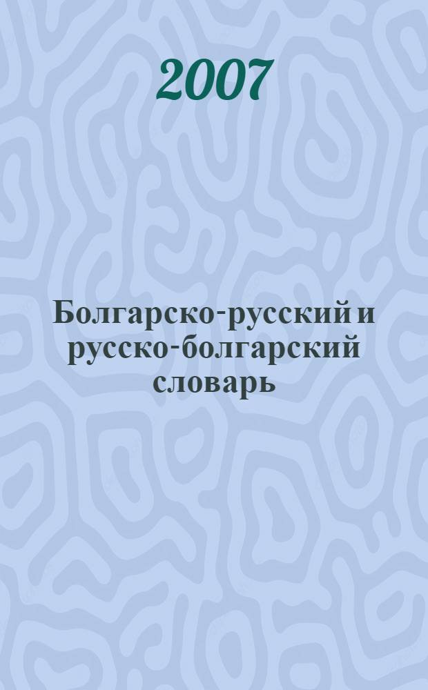 Болгарско-русский и русско-болгарский словарь = Българско-руски и руско-български речник