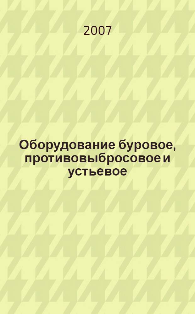 Оборудование буровое, противовыбросовое и устьевое : справочное пособие : в 2 т