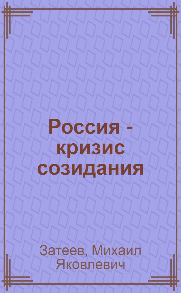 Россия - кризис созидания : (теория и практика переходных периодов) : монография