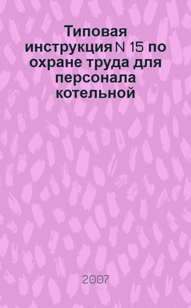 Типовая инструкция N 15 по охране труда для персонала котельной // Сборник типовых инструкций по охране труда для основных профессий рабочих автотранспортных предприятий. .