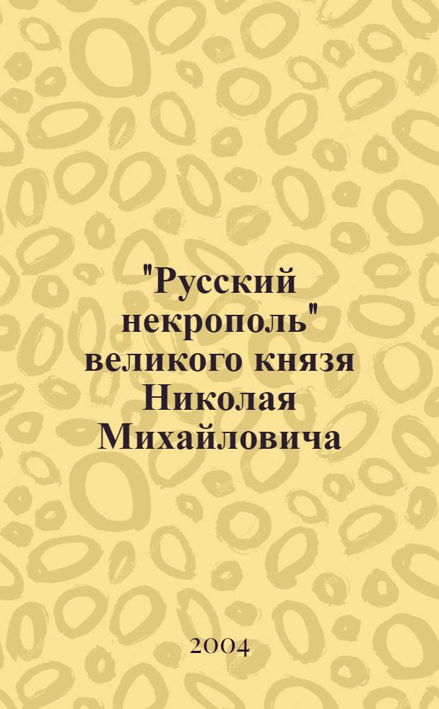 "Русский некрополь" великого князя Николая Михайловича: история создания, неопубликованные материалы и проблемы их изучения и издания : автореферат диссертации на соискание ученой степени к.ист.н. : специальность 07.00.09