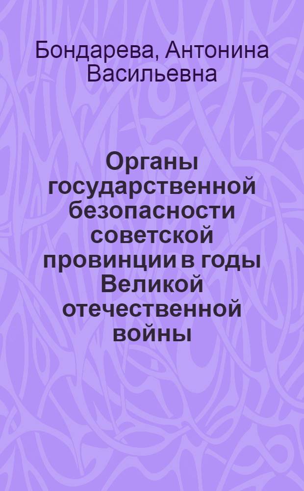 Органы государственной безопасности советской провинции в годы Великой отечественной войны (на примере Курской области) : автореферат диссертации на соискание ученой степени к.ист.н. : специальность 07.00.02