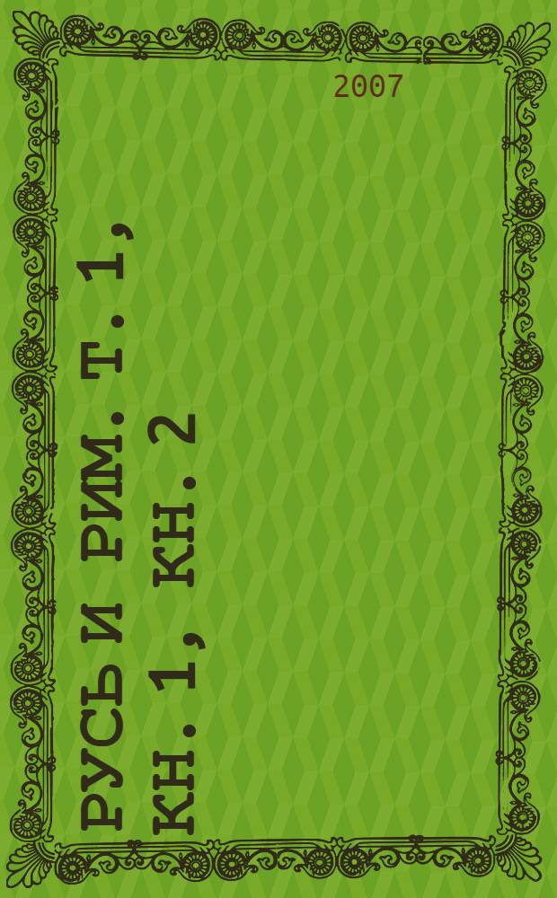 Русь и Рим. Т. 1, кн. 1, кн. 2 : Сенсационная гипотеза мировой истории