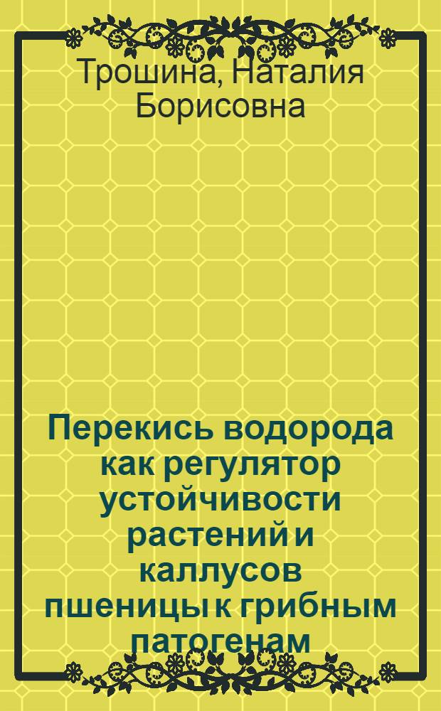 Перекись водорода как регулятор устойчивости растений и каллусов пшеницы к грибным патогенам : автореф. дис. на соиск. учен. степ. д-ра биол. наук : специальность 03.00.12 <Физиология и биохимия растений>