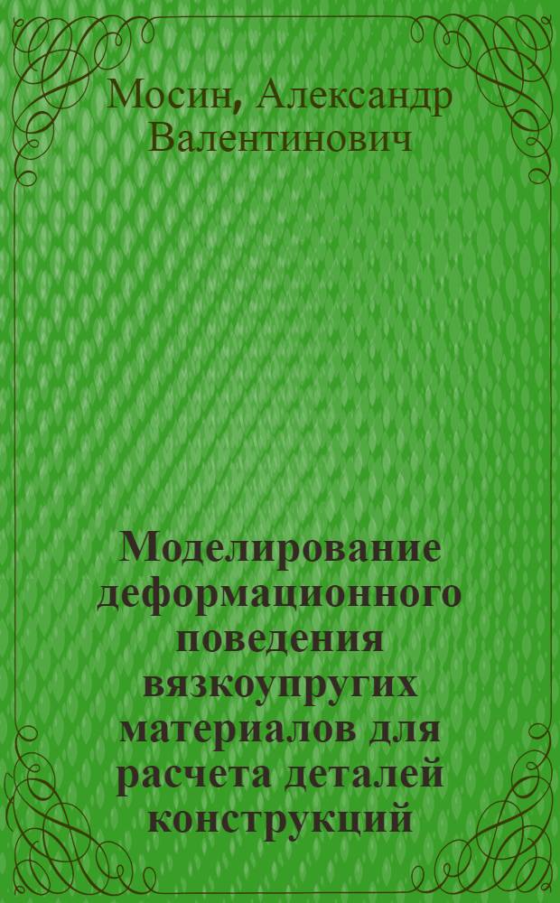 Моделирование деформационного поведения вязкоупругих материалов для расчета деталей конструкций : автореф. дис. на соиск. учен. степ. канд. техн. наук : специальность 01.02.04 <Механика деформируемого твердого тела>