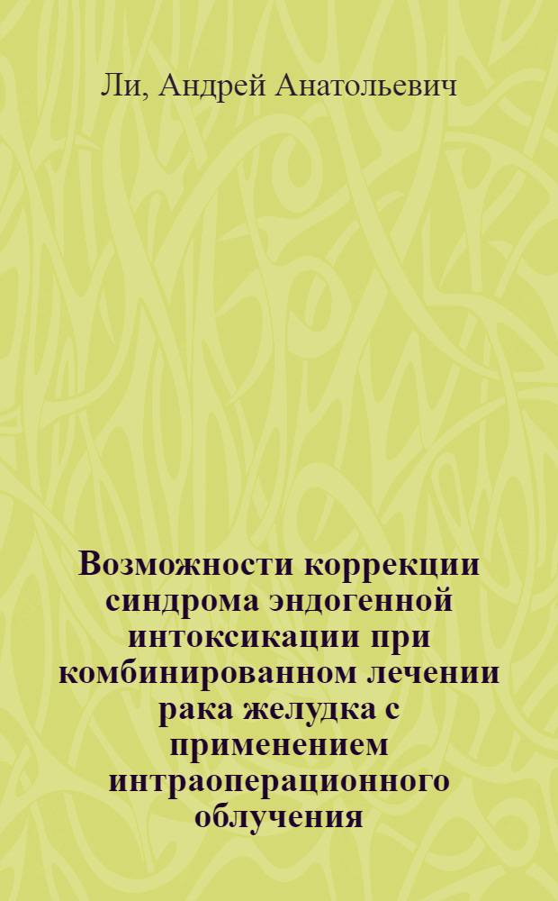 Возможности коррекции синдрома эндогенной интоксикации при комбинированном лечении рака желудка с применением интраоперационного облучения : автореф. дис. на соиск. учен. степ. канд. мед. наук : специальность 14.00.14 <Онкология> : специальность 14.00.16 <Патол.физиология>