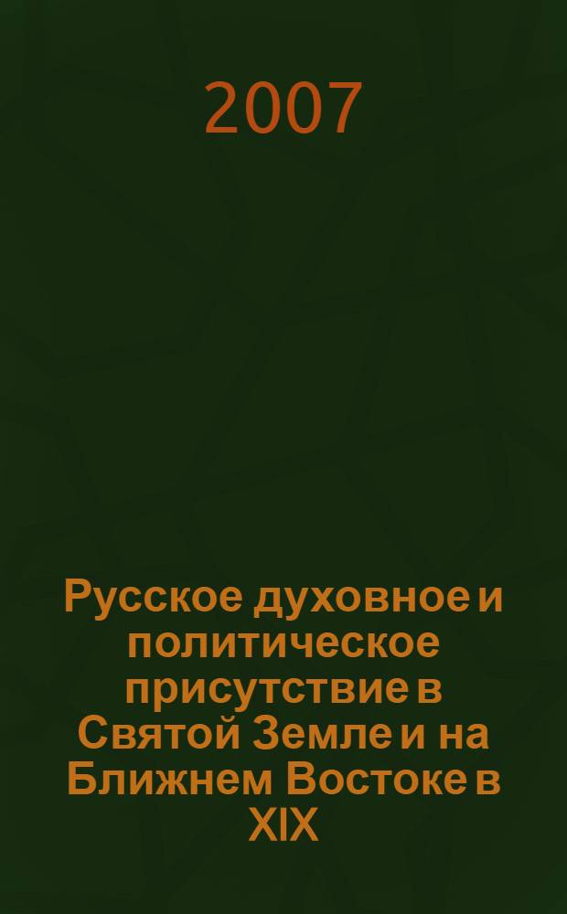 Русское духовное и политическое присутствие в Святой Земле и на Ближнем Востоке в XIX - начале XX вв. : автореф. дис. на соиск. учен. степ. д-ра ист. наук : специальность 07.00.02 <Отечеств. история>