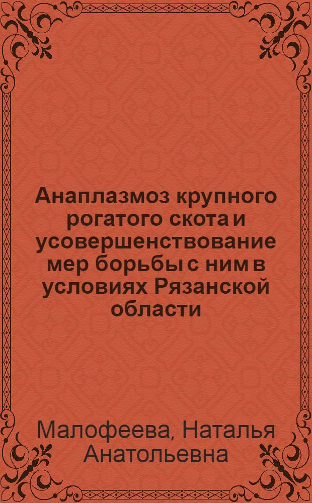 Анаплазмоз крупного рогатого скота и усовершенствование мер борьбы с ним в условиях Рязанской области : автореф. дис. на соиск. учен. степ. канд. ветеринар. наук : специальность 03.00.19 <Паразитология> : специальность 16.00.03 <Ветеринар. микробиология, вирусология, эпизоотология, микология с микотоксикологией и иммунология>