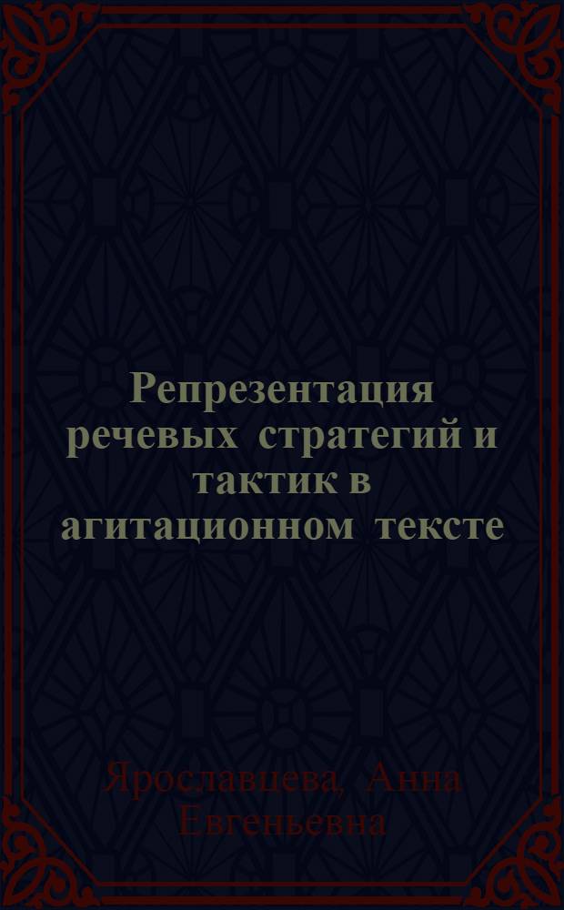 Репрезентация речевых стратегий и тактик в агитационном тексте : автореф. дис. на соиск. учен. степ. канд. филол. наук : специальность 10.02.01 <Рус. яз.>