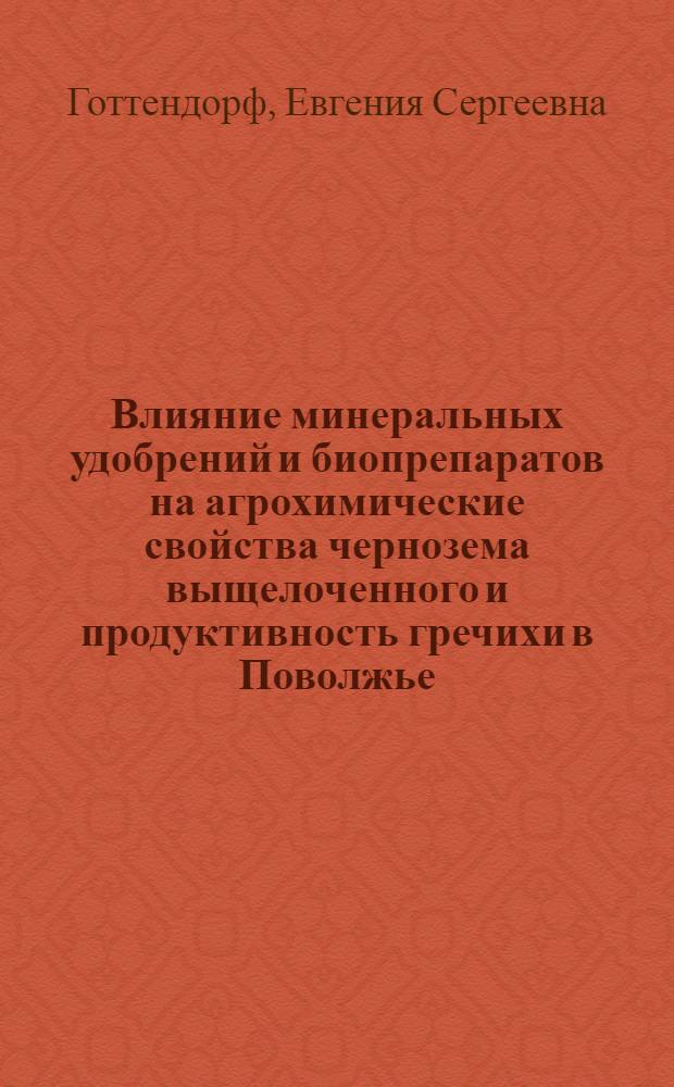 Влияние минеральных удобрений и биопрепаратов на агрохимические свойства чернозема выщелоченного и продуктивность гречихи в Поволжье : автореф. дис. на соиск. учен. степ. канд. с.-х. наук : специальность 06.01.04 <Агрохимия>