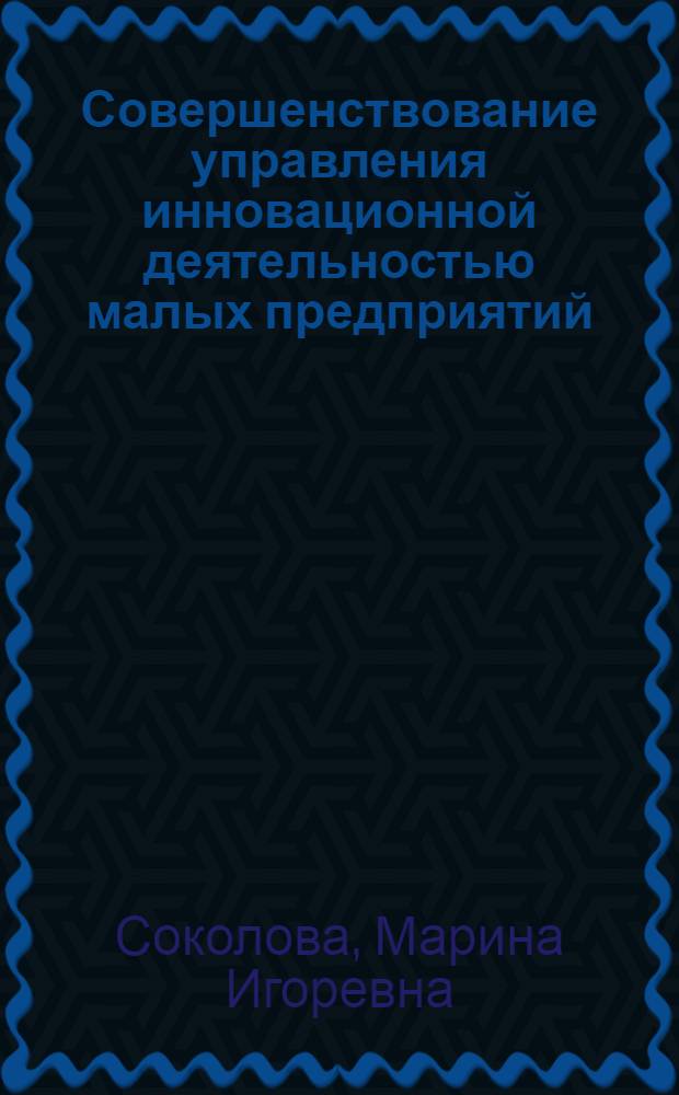 Совершенствование управления инновационной деятельностью малых предприятий : автореф. дис. на соиск. учен. степ. канд. экон. наук : специальность 08.00.05 <Экономика и упр. нар. хоз-вом>