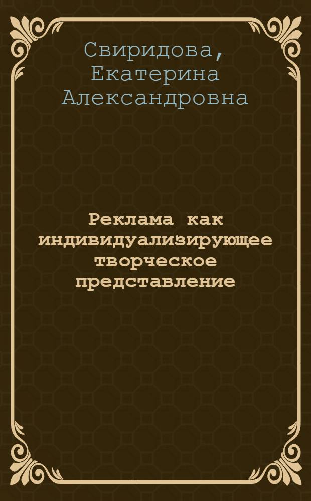 Реклама как индивидуализирующее творческое представление : автореф. дис. на соиск. учен. степ. канд. юрид. наук : специальность 12.00.03 <Гражд. право; предпринимат. право; семейн. право; междунар. част. право>