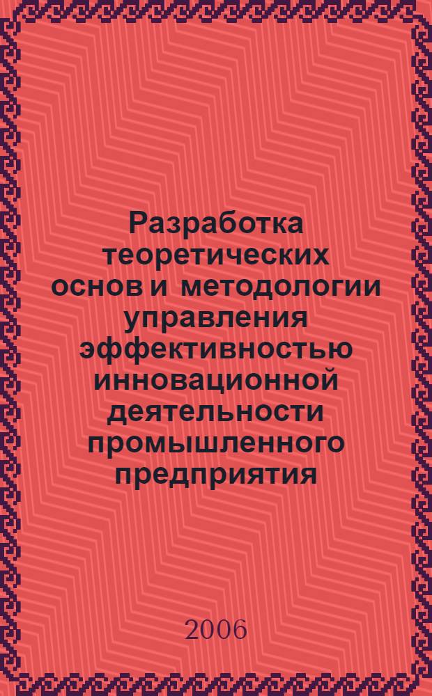 Разработка теоретических основ и методологии управления эффективностью инновационной деятельности промышленного предприятия : автореф. дис. на соиск. учен. степ. д-ра экон. наук : специальность 08.00.05 <Экономика и упр. нар. хоз-вом>