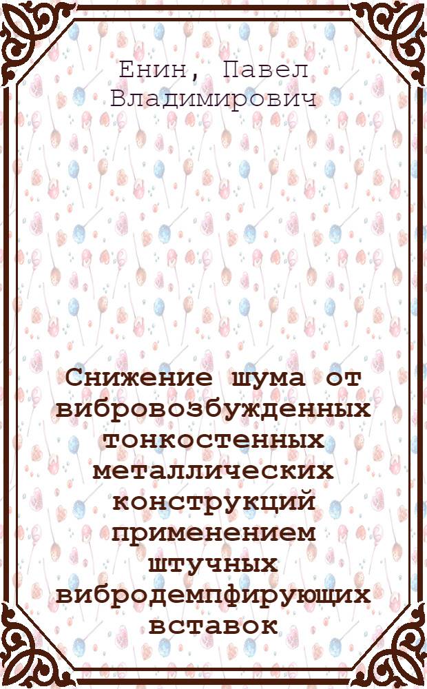 Снижение шума от вибровозбужденных тонкостенных металлических конструкций применением штучных вибродемпфирующих вставок : автореф. дис. на соиск. учен. степ. канд. техн. наук : специальность 01.04.06 <Акустика>