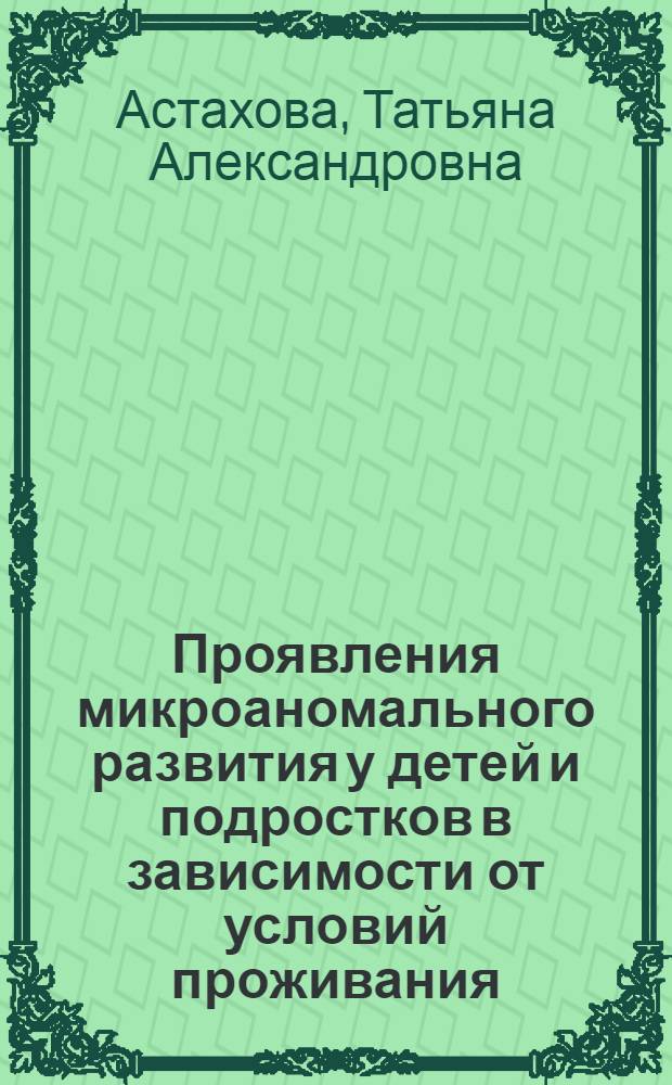 Проявления микроаномального развития у детей и подростков в зависимости от условий проживания : автореф. дис. на соиск. учен. степ. канд. мед. наук : специальность 14.00.09 <Педиатрия>