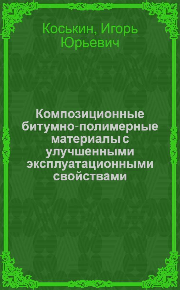 Композиционные битумно-полимерные материалы с улучшенными эксплуатационными свойствами : автореф. дис. на соиск. учен. степ. канд. техн. наук : специальность 05.17.06 <Технология и перераб. полимеров и композитов>