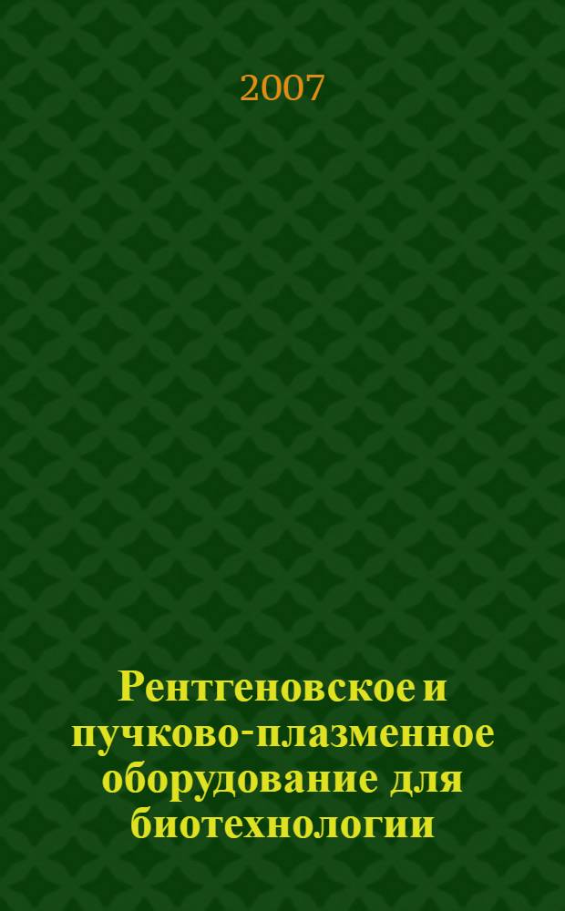 Рентгеновское и пучково-плазменное оборудование для биотехнологии: применение при стерилизации, получении промышленных штаммов микроорганизмов и лекарственных препаратов : автореф. дис. на соиск. учен. степ. д-ра техн. наук : специальность 05.11.10 <Приборы и методы для измерения ионизирующих излучений и рентген. приборы> : специальность 30.00.23 <Биотехнология>