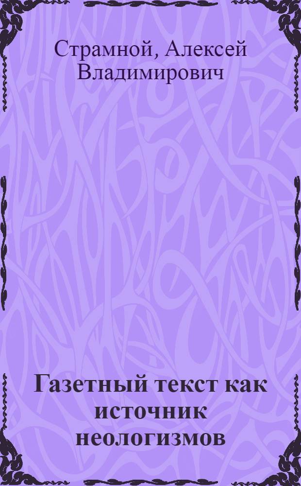Газетный текст как источник неологизмов : (на материале русской и французской прессы) : автореф. дис. на соиск. учен. степ. канд. филол. наук : специальность 10.02.01 <Рус. яз.> : специальность 10.02.05 <Роман. яз.>
