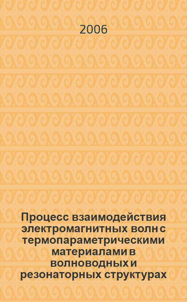 Процесс взаимодействия электромагнитных волн с термопараметрическими материалами в волноводных и резонаторных структурах : автореф. дис. на соиск. учен. степ. канд. техн. наук : специальность 05.09.10 <Электротехнология>