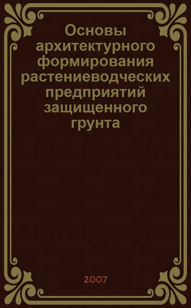 Основы архитектурного формирования растениеводческих предприятий защищенного грунта : автореф. дис. на соиск. учен. степ. д-ра архитектуры : специальность 18.00.02 <Архитектура зданий и сооружений. Творч. концепции архитектур. деятельности>