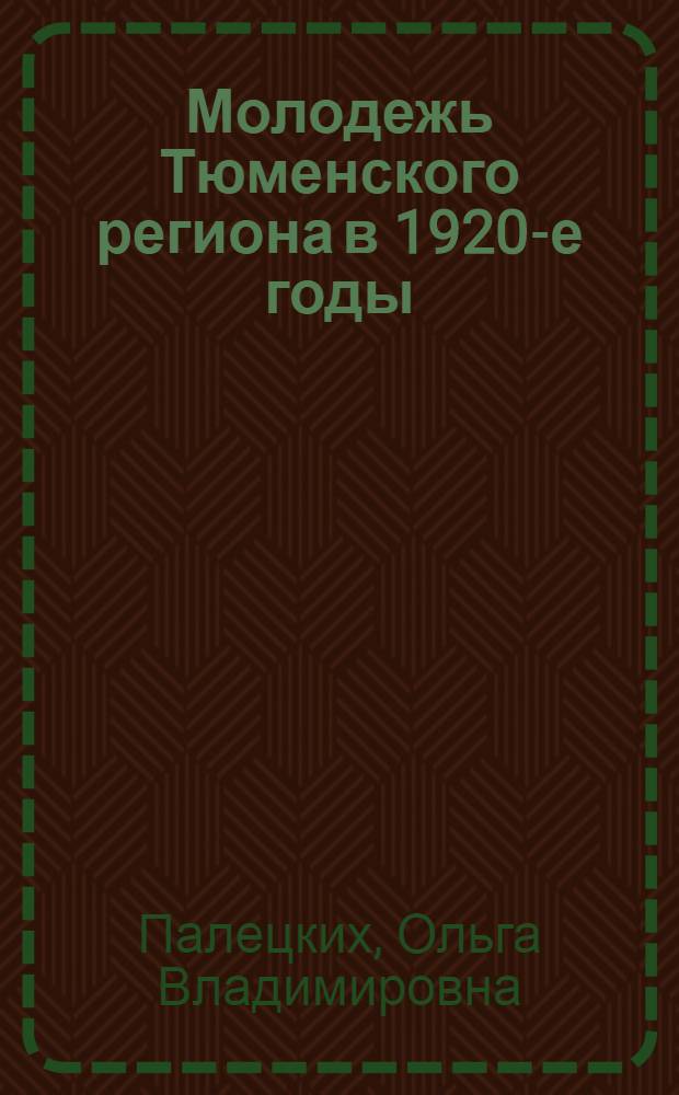 Молодежь Тюменского региона в 1920-е годы : автореф. дис. на соиск. учен. степ. канд. ист. наук : специальность 07.00.02 <Отечеств. история>