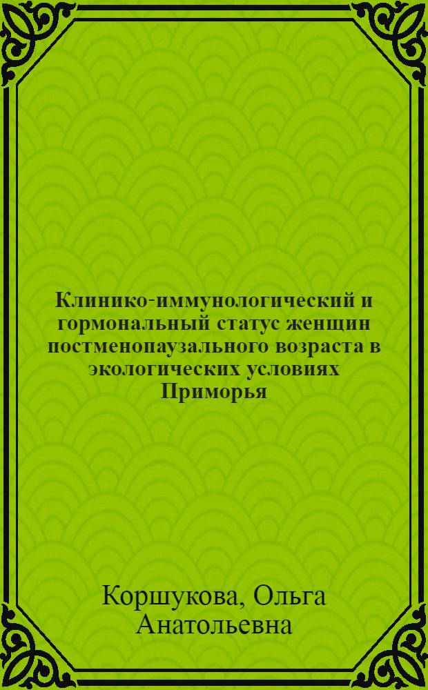 Клинико-иммунологический и гормональный статус женщин постменопаузального возраста в экологических условиях Приморья : автореф. дис. на соиск. учен. степ. д-ра мед. наук : специальность 14.00.36 <Аллергология и иммунология>