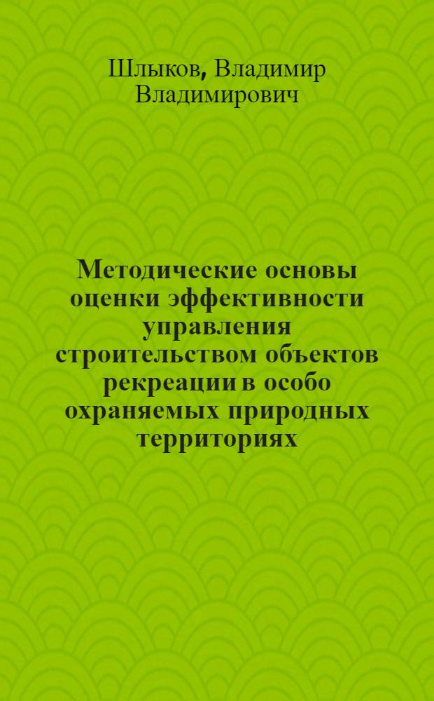 Методические основы оценки эффективности управления строительством объектов рекреации в особо охраняемых природных территориях : автореф. дис. на соиск. учен. степ. канд. экон. наук : специальность 08.00.05 <Экономика и упр. нар. хоз-вом>
