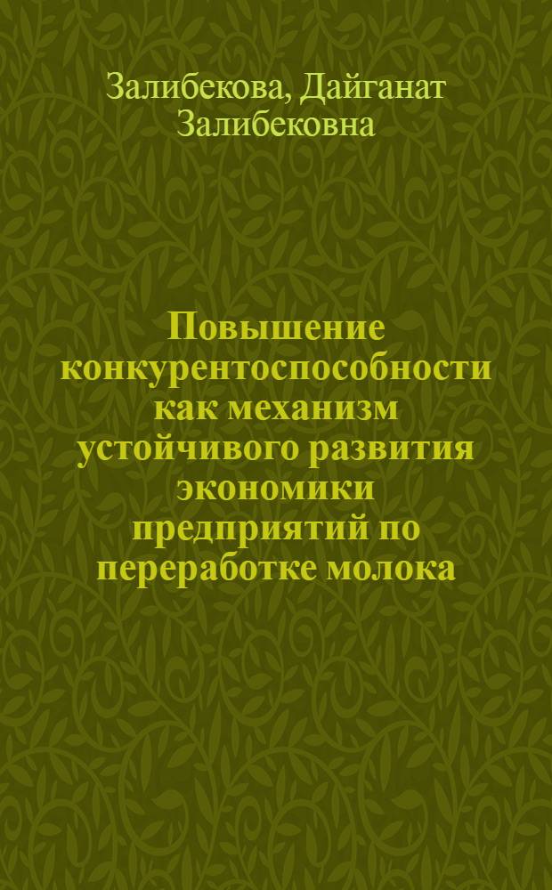 Повышение конкурентоспособности как механизм устойчивого развития экономики предприятий по переработке молока : (на материалах Республики Дагестан) : автореф. дис. на соиск. учен. степ. канд. экон. наук : специальность 08.00.05 <Экономика и упр. нар. хоз-вом>