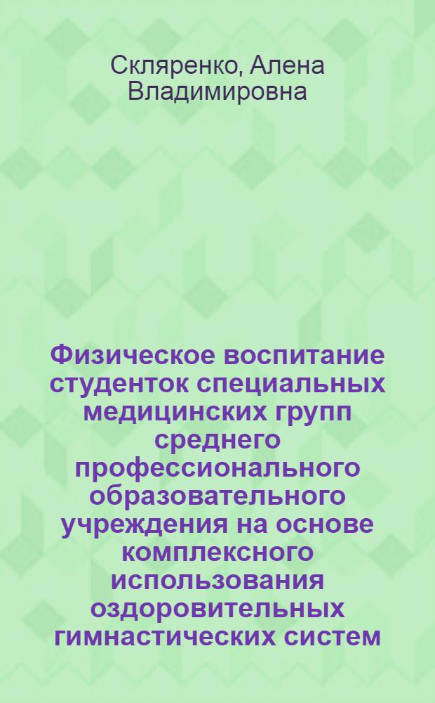 Физическое воспитание студенток специальных медицинских групп среднего профессионального образовательного учреждения на основе комплексного использования оздоровительных гимнастических систем : автореф. дис. на соиск. учен. степ. канд. пед. наук : специальность 13.00.04 <Теория и методика физ. воспитания, спортив. тренировки, оздоровит. и адаптив. физ. культуры>