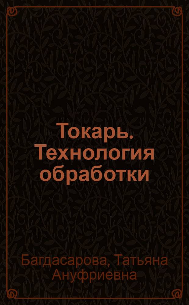 Токарь. Технология обработки : учебное пособие для образовательных учреждений, реализующих программы профессиональной подготовки