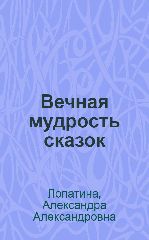 Вечная мудрость сказок : уроки нравственности в притчах, легендах и сказках народов мира : для занятий с детьми и домашнего чтения