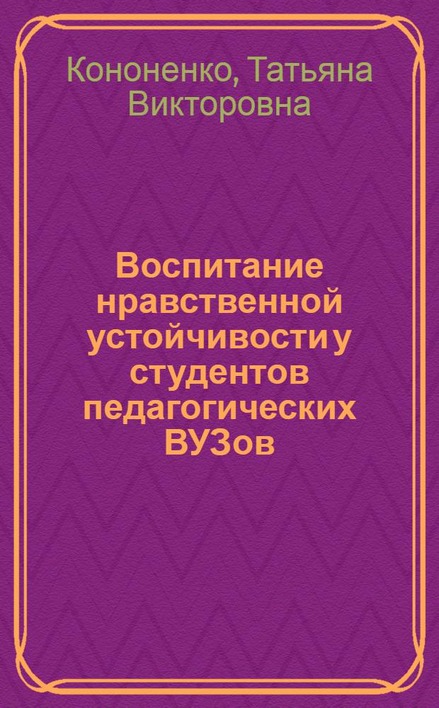 Воспитание нравственной устойчивости у студентов педагогических ВУЗов : автореферат диссертации на соискание ученой степени к.п.н. : специальность 13.00.01