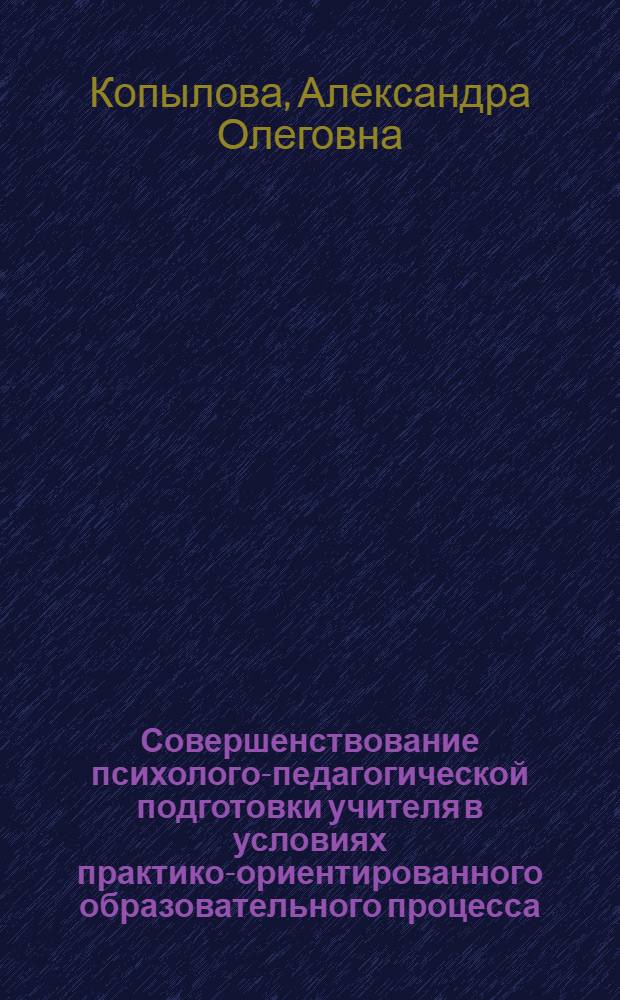 Совершенствование психолого-педагогической подготовки учителя в условиях практико-ориентированного образовательного процесса : автореферат диссертации на соискание ученой степени к.п.н. : специальность 13.00.01
