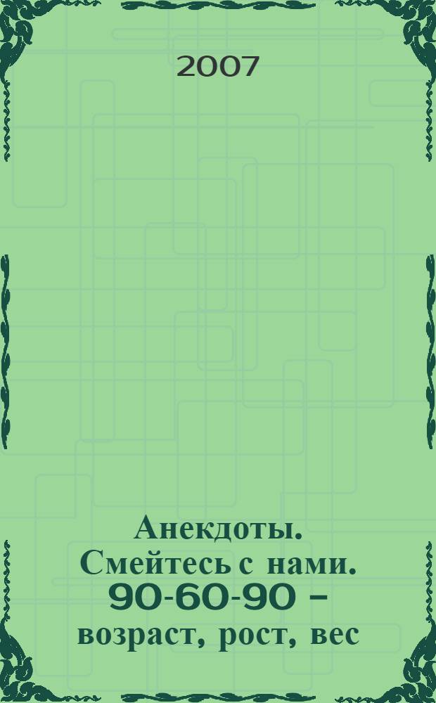 Анекдоты. Смейтесь с нами. 90-60-90 - возраст, рост, вес : новые анекдоты, тосты, афоризмы, карикатуры
