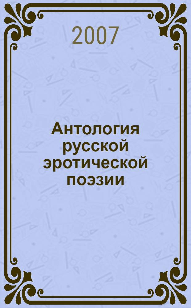 Антология русской эротической поэзии : 190 поэтов, 750 стихотворений