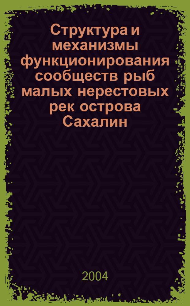 Структура и механизмы функционирования сообществ рыб малых нерестовых рек острова Сахалин = Structure and function of fish communities in small spawning rivers of the Sakhalin