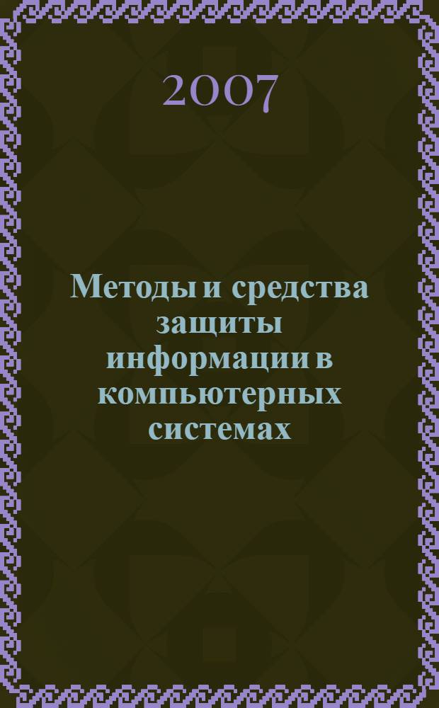 Методы и средства защиты информации в компьютерных системах : учебное пособие для студентов высших учебных заведений, обучающихся по направлению 230100 (654600) "Информатика и вычислительная техника"